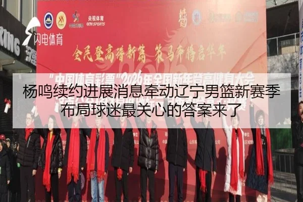 杨鸣续约进展消息牵动辽宁男篮新赛季布局球迷最关心的答案来了 | kaiyun